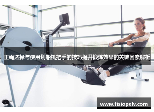 正确选择与使用划船机把手的技巧提升锻炼效果的关键因素解析
