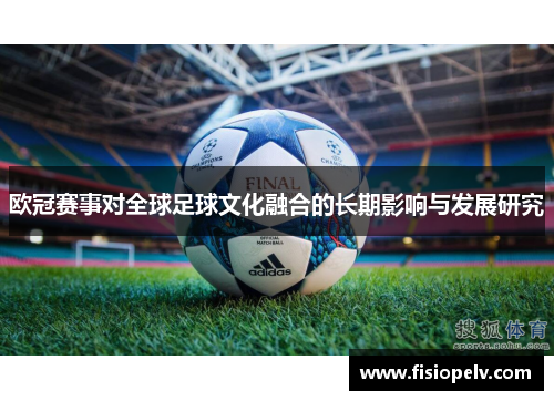 欧冠赛事对全球足球文化融合的长期影响与发展研究