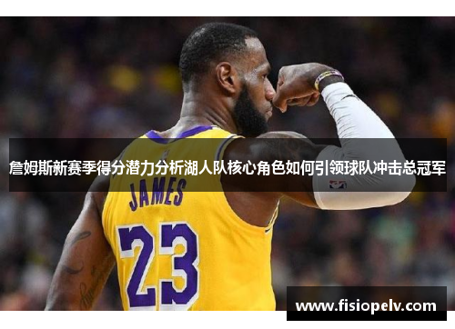 詹姆斯新赛季得分潜力分析湖人队核心角色如何引领球队冲击总冠军