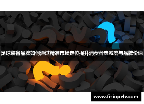 足球装备品牌如何通过精准市场定位提升消费者忠诚度与品牌价值